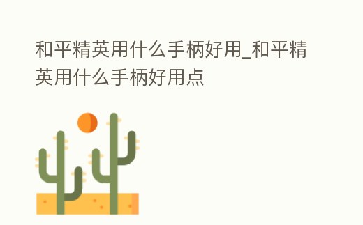 和平精英用什么手柄好用_和平精英用什么手柄好用點