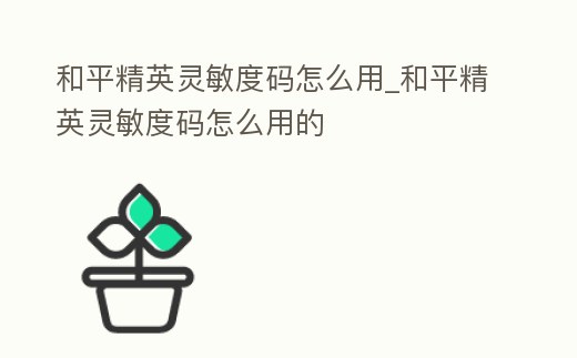 和平精英靈敏度碼怎么用_和平精英靈敏度碼怎么用的