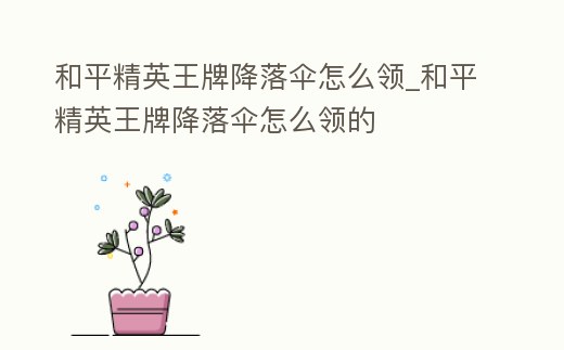 和平精英王牌降落傘怎么領_和平精英王牌降落傘怎么領的