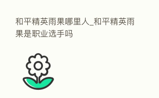 和平精英雨果哪里人_和平精英雨果是職業選手嗎