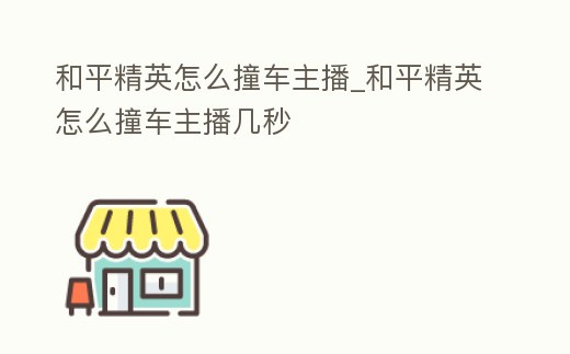 和平精英怎么撞車主播_和平精英怎么撞車主播幾秒