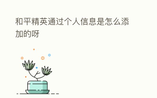 和平精英通過個(gè)人信息是怎么添加的呀