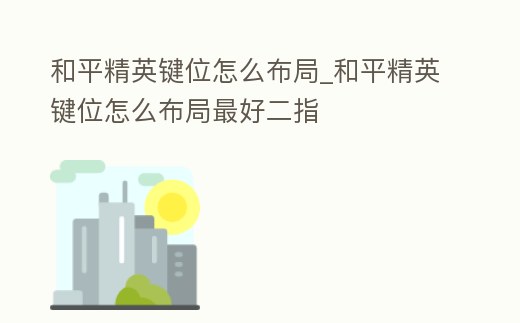 和平精英鍵位怎么布局_和平精英鍵位怎么布局最好二指