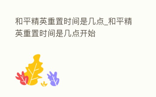 和平精英重置時間是幾點_和平精英重置時間是幾點開始