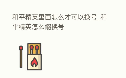 和平精英里面怎么才可以換號_和平精英怎么能換號