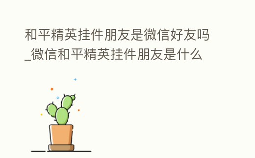 和平精英掛件朋友是微信好友嗎_微信和平精英掛件朋友是什么