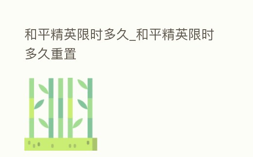 和平精英限時(shí)多久_和平精英限時(shí)多久重置