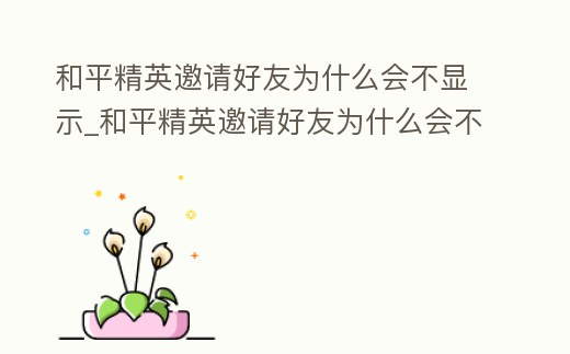 和平精英邀請(qǐng)好友為什么會(huì)不顯示_和平精英邀請(qǐng)好友為什么會(huì)不顯示在線