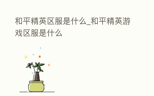 和平精英區服是什么_和平精英游戲區服是什么
