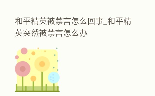 和平精英被禁言怎么回事_和平精英突然被禁言怎么辦