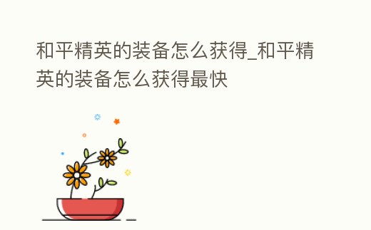 和平精英的裝備怎么獲得_和平精英的裝備怎么獲得最快
