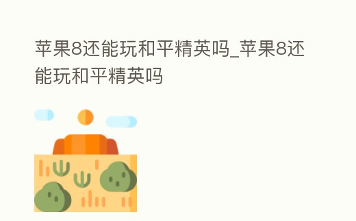 蘋(píng)果8還能玩和平精英嗎_蘋(píng)果8還能玩和平精英嗎