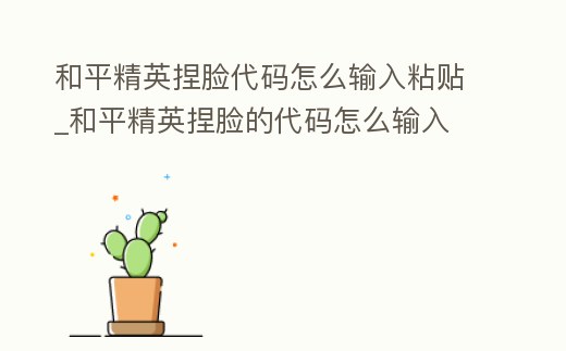 和平精英捏臉代碼怎么輸入粘貼_和平精英捏臉的代碼怎么輸入