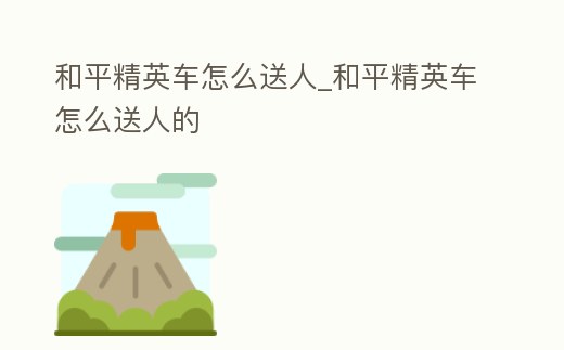 和平精英車怎么送人_和平精英車怎么送人的