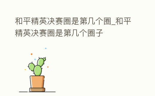 和平精英決賽圈是第幾個圈_和平精英決賽圈是第幾個圈子
