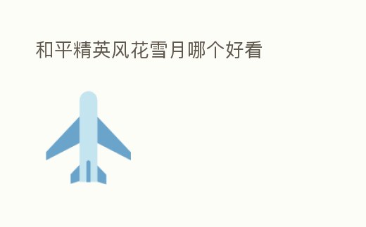 和平精英風(fēng)花雪月哪個(gè)好看