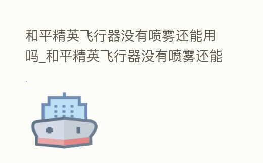 和平精英飛行器沒有噴霧還能用嗎_和平精英飛行器沒有噴霧還能用嗎