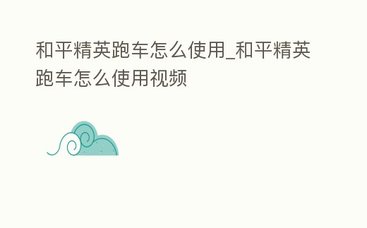 和平精英跑車怎么使用_和平精英跑車怎么使用視頻