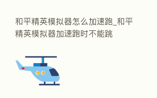 和平精英模擬器怎么加速跑_和平精英模擬器加速跑時不能跳
