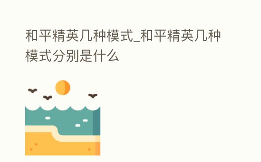 和平精英幾種模式_和平精英幾種模式分別是什么