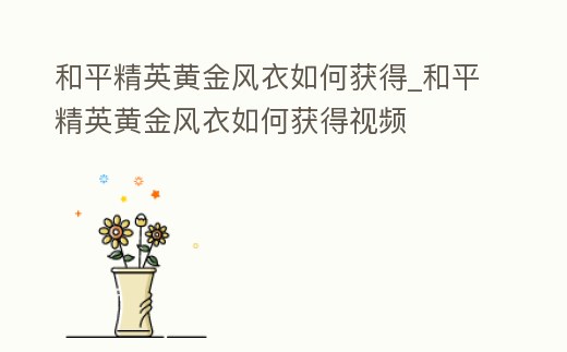 和平精英黃金風衣如何獲得_和平精英黃金風衣如何獲得視頻