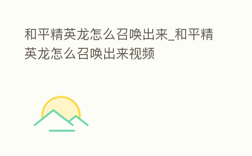 和平精英龍怎么召喚出來_和平精英龍怎么召喚出來視頻