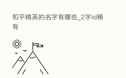 和平精英的名字有哪些_2字id稀有