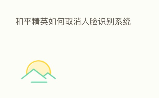 和平精英如何取消人臉識別系統