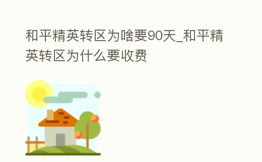和平精英轉區為啥要90天_和平精英轉區為什么要收費