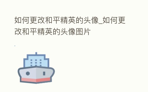 如何更改和平精英的頭像_如何更改和平精英的頭像圖片