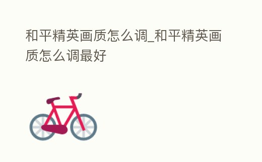 和平精英畫質怎么調_和平精英畫質怎么調最好