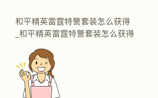 和平精英雷霆特警套裝怎么獲得_和平精英雷霆特警套裝怎么獲得視頻