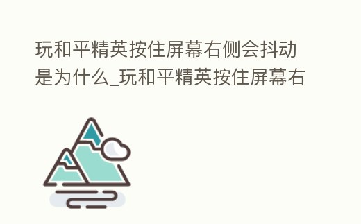 玩和平精英按住屏幕右側會抖動是為什么_玩和平精英按住屏幕右側會抖動是為什么原因