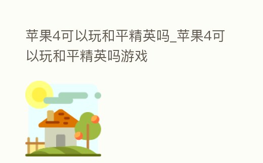 蘋果4可以玩和平精英嗎_蘋果4可以玩和平精英嗎游戲