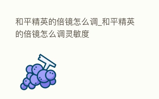 和平精英的倍鏡怎么調_和平精英的倍鏡怎么調靈敏度