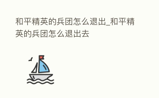 和平精英的兵團怎么退出_和平精英的兵團怎么退出去