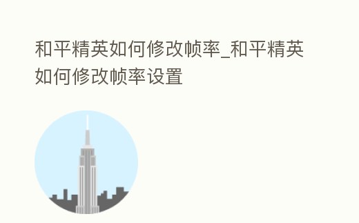 和平精英如何修改幀率_和平精英如何修改幀率設(shè)置