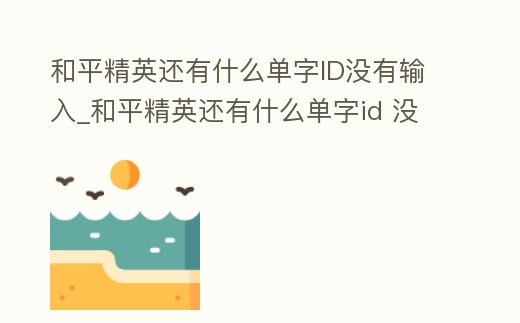 和平精英還有什么單字ID沒有輸入_和平精英還有什么單字id 沒有被使用