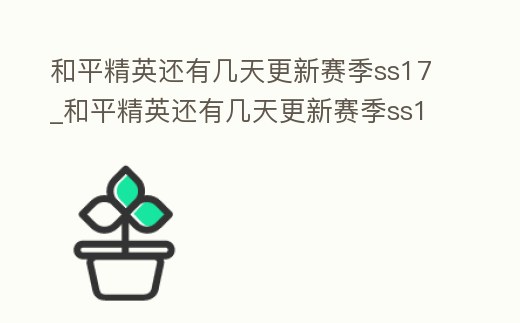 和平精英還有幾天更新賽季ss17_和平精英還有幾天更新賽季ss18