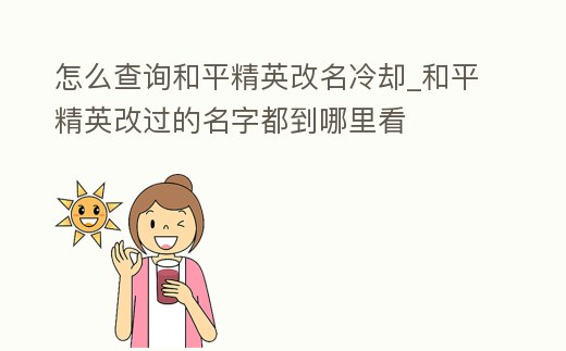 怎么查詢和平精英改名冷卻_和平精英改過的名字都到哪里看