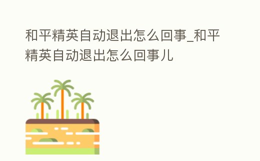 和平精英自動退出怎么回事_和平精英自動退出怎么回事兒