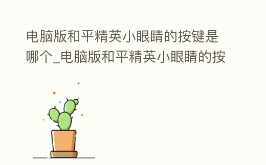 電腦版和平精英小眼睛的按鍵是哪個(gè)_電腦版和平精英小眼睛的按鍵是哪個(gè)