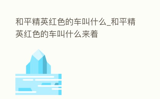 和平精英紅色的車叫什么_和平精英紅色的車叫什么來著