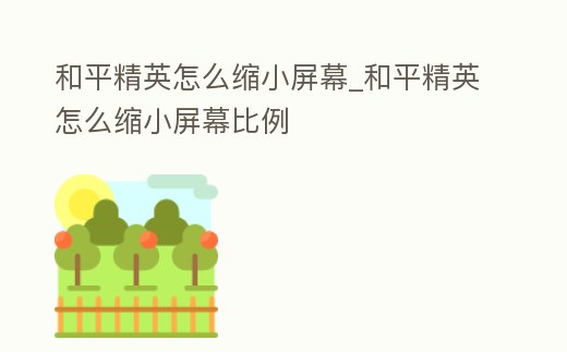 和平精英怎么縮小屏幕_和平精英怎么縮小屏幕比例