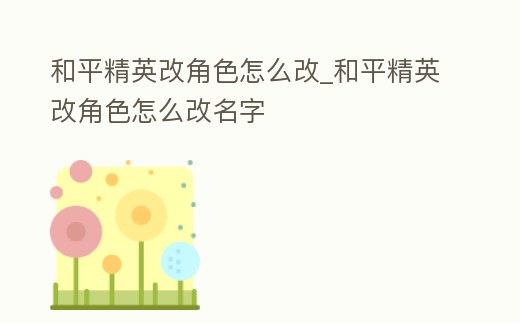 和平精英改角色怎么改_和平精英改角色怎么改名字