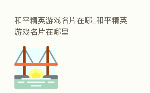 和平精英游戲名片在哪_和平精英游戲名片在哪里