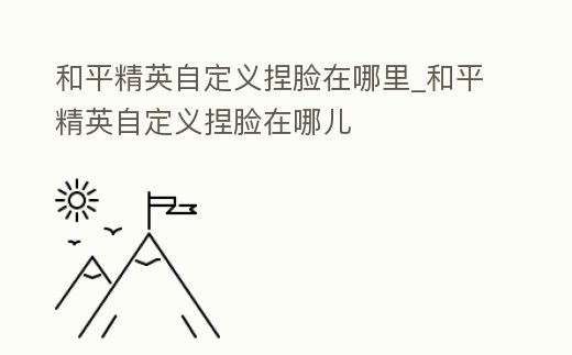 和平精英自定義捏臉在哪里_和平精英自定義捏臉在哪兒