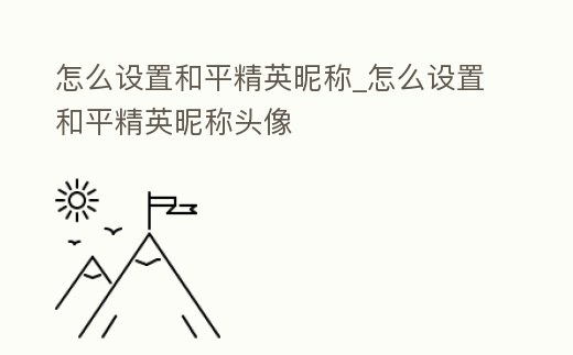 怎么設置和平精英昵稱_怎么設置和平精英昵稱頭像