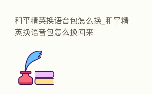 和平精英換語音包怎么換_和平精英換語音包怎么換回來