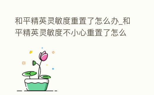 和平精英靈敏度重置了怎么辦_和平精英靈敏度不小心重置了怎么辦